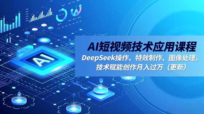 AI短视频技术应用课程，DeepSeek操作、特效制作、图像处理，技术赋能创作月入过万(更新-heijinzy
