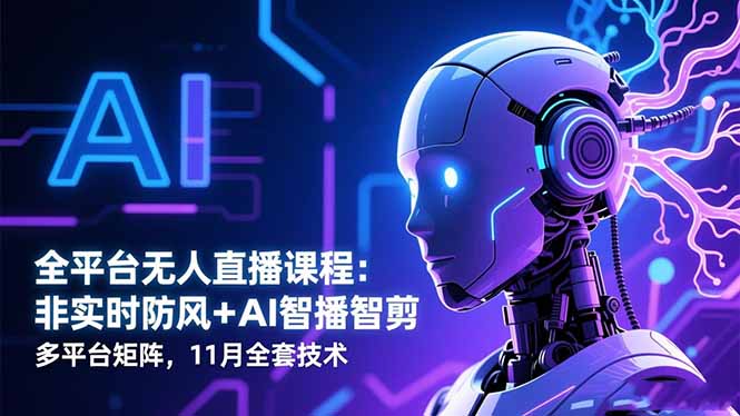 全平台无人直播课程：非实时防风＋AI智播智剪＋多平台矩阵，11月全套技术-heijinzy