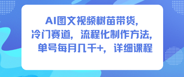 AI图文视频树苗带货，冷门赛道，流程化制作方法，单号每月几K，详细课程-heijinzy