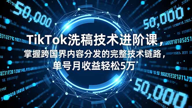 TikTok洗稿技术进阶课，掌握跨国界内容分发的完整技术链路，单号月收益轻松5万-heijinzy