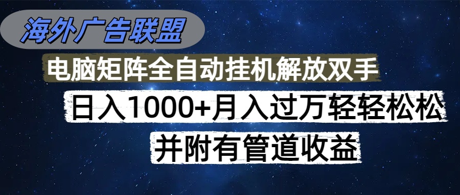 海外广告联盟每天几分钟日入1000+无脑操作，可矩阵并附有管道收益-heijinzy