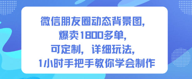 微信朋友圈动态背景图，爆卖1800多单，可定制，详细的玩法，1小时手把手教你学会制作【第一期】-heijinzy
