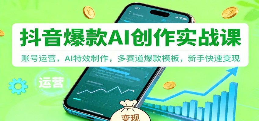 抖音AI爆款创作实战课：账号运营，AI特效制作，多赛道爆款模板，新手快速变现-heijinzy