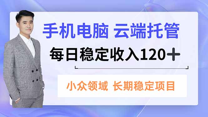 手机、电脑云端托管，每日稳定收入120+，小众领域长期稳定-heijinzy