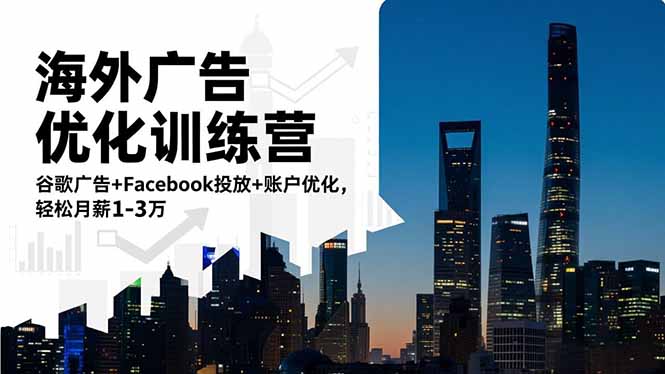 海外广告优化训练营：谷歌广告+Facebook投放+账户优化，轻松月薪1-3万-heijinzy