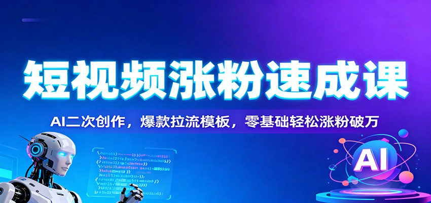 短视频涨粉速成课：AI二次创作，爆款拉流模板，零基础轻松涨粉破万-heijinzy