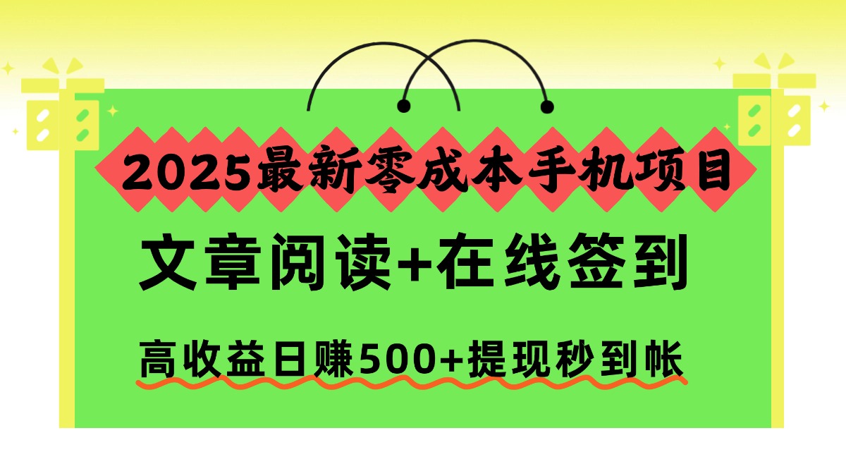 2025最新零成本手机项目，文章阅读+在线签到，高收益日赚500+提现秒到帐-heijinzy