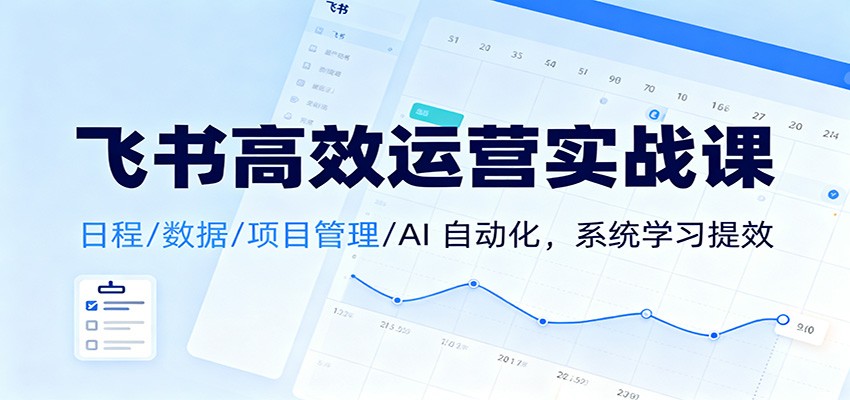 飞书高效运营实战课：日程/数据/项目管理/AI 自动化，系统学习提效-heijinzy