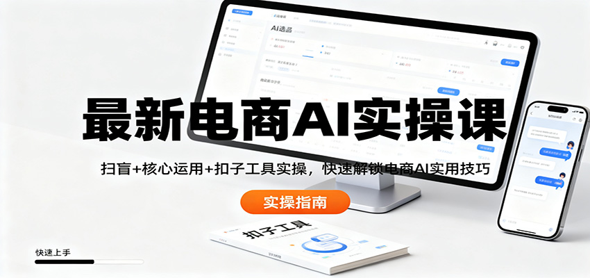 最新电商AI实操课：扫盲+核心运用+扣子工具实操，快速解锁电商AI实用技巧-heijinzy