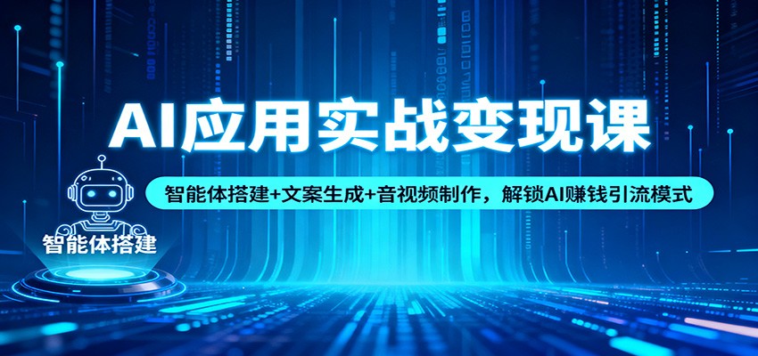 AI应用实战变现课：智能体搭建+文案生成+音视频制作，解锁AI赚钱引流模式-heijinzy