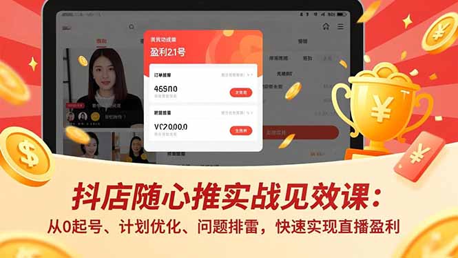 抖店随心推实战见效课：从0起号、计划优化、问题排雷，快速实现直播盈利-heijinzy