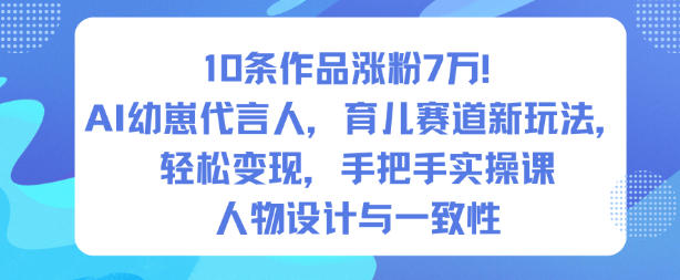 10条作品涨粉7W！AI幼崽代言人，育儿赛道新玩法，轻松变现，手把手实操课-heijinzy
