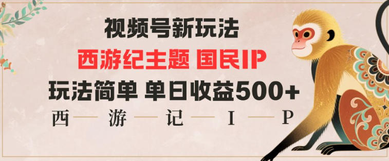 视频号分成新玩法，西游记主题国民IP，玩法简单，单日收益多张-heijinzy