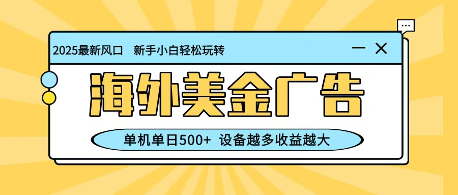 最新蓝海项目，海外美金广告，单机单日500+，可矩阵放大，设备越多收益越大-heijinzy
