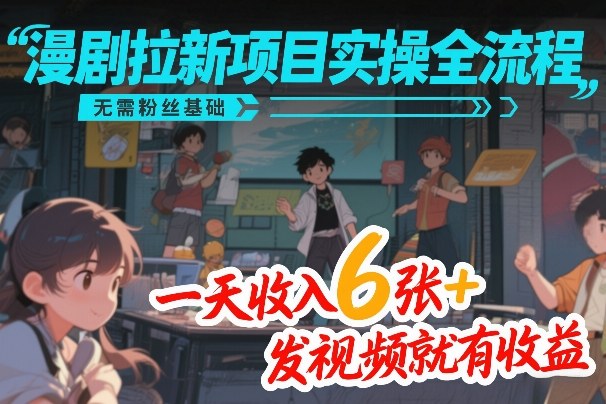 漫剧拉新项目实操全流程，无需粉丝基础，一天收入6张+，发视频就有收益-heijinzy