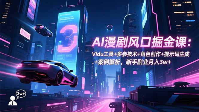 AI漫剧风口掘金课：Vidu工具+多参技术+角色创作+提示词生成+案例解析，新手副业月入3w+-heijinzy