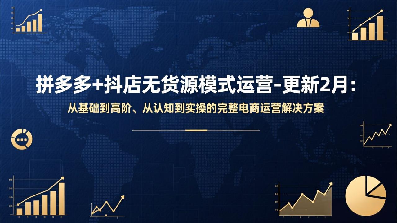 拼多多+抖店无货源模式运营-更新2月：从基础到高阶、从认知到实操的完整电商运营解决方案-heijinzy
