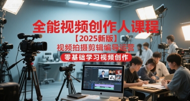 全能视频创作人课程【2025新版】视频拍摄剪辑编导运营，零基础学习视频创作(更新)-heijinzy
