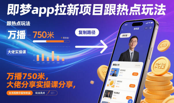 即梦app拉新项目跟热点玩法，万播750米，大佬分享实操课分享，全流程教你复制收益-heijinzy