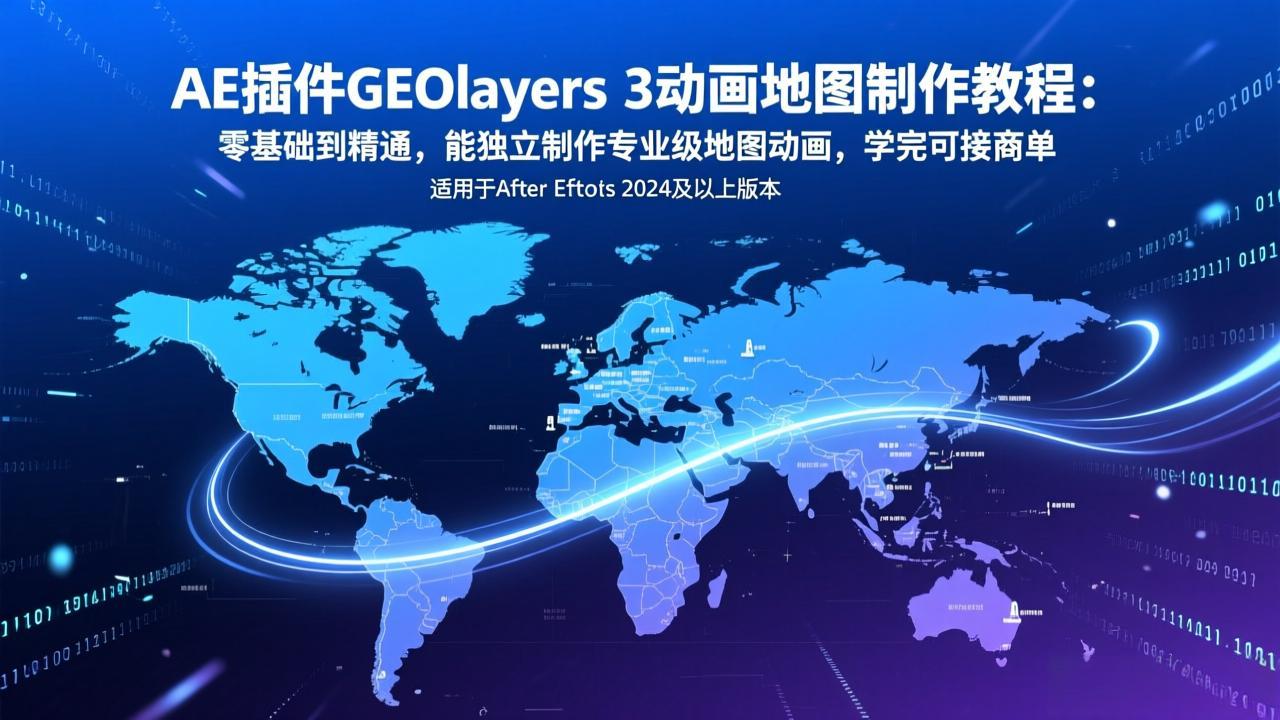 AE插件GEOlayers 3动画地图制作教程：零基础到精通，能独立制作专业级地图动画，学完可接商单-heijinzy