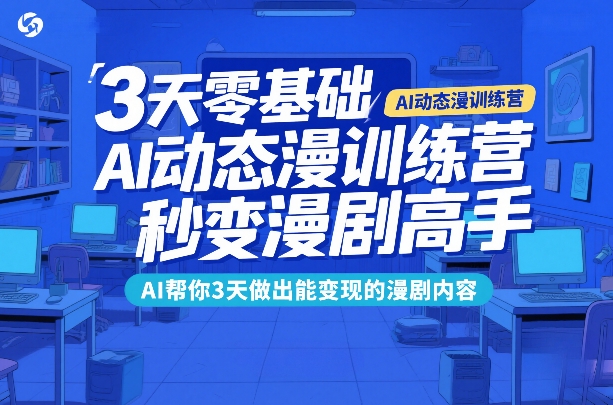 3天零基础AI动态漫训练营，秒变漫剧高手，AI帮你3天做出能变现的漫剧内容-heijinzy