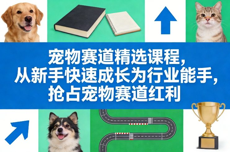 宠物赛道精选课程，从新手快速成长为行业能手，抢占宠物赛道红利-heijinzy