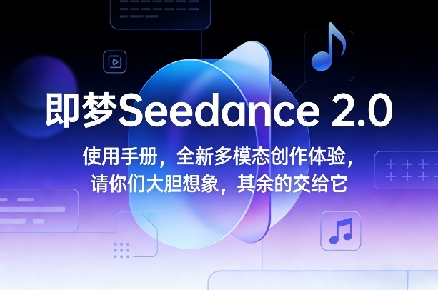 即梦Seedance 2.0使用手册，全新多模态创作体验，请你们大胆想象，其余的交给它-heijinzy