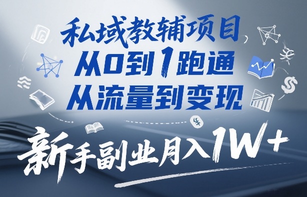 私域教辅项目，从0到1跑通，从流量到变现，新手副业月入1W+-heijinzy