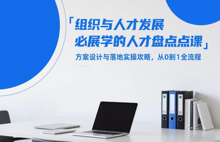组织与人才发展必学的人才盘点课，方案设计与落地实操攻略，从0到1全流程-heijinzy