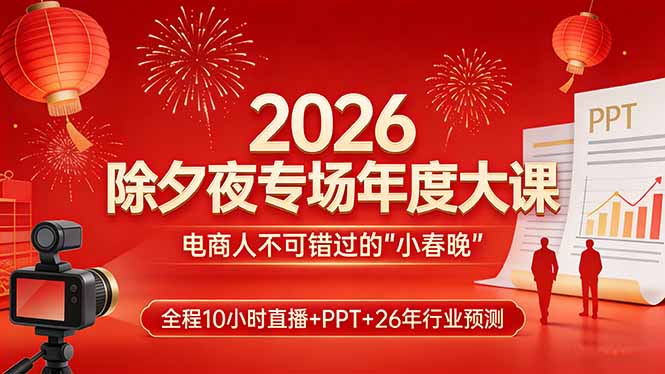 2026除夕夜专场年度大课，全程10小时直播+PPT+26年行业预测，是电商人不可错过的“小春晚”-heijinzy