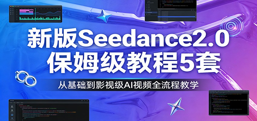 新版Seedance2.0保姆级教程5套：从基础到影视级AI视频全流程教学-heijinzy