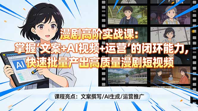 漫剧高阶实战课：掌握“文案+AI视频+运营”的闭环能力，快速批量产出高质量漫剧短视频-heijinzy