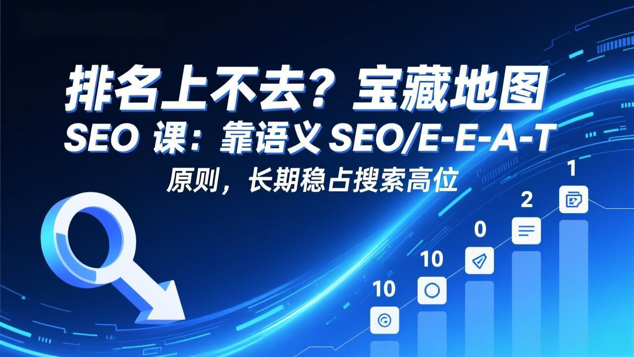 排名上不去？宝藏地图 SEO 课：靠语义 SEO+E-E-A-T 原则，长期稳占搜索高位-heijinzy