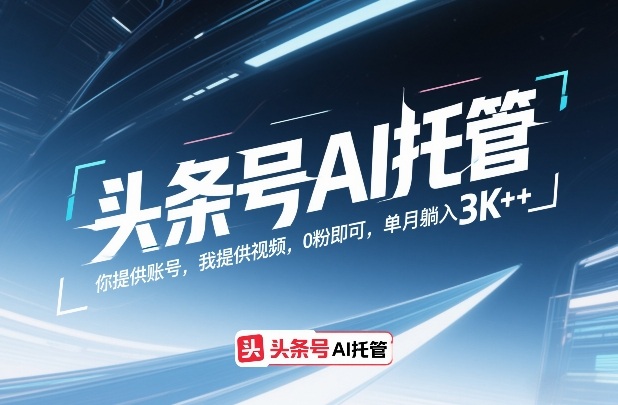 头条号AI托管，你提供账号，我提供视频，0粉即可，单月躺入3k+【揭秘】-heijinzy