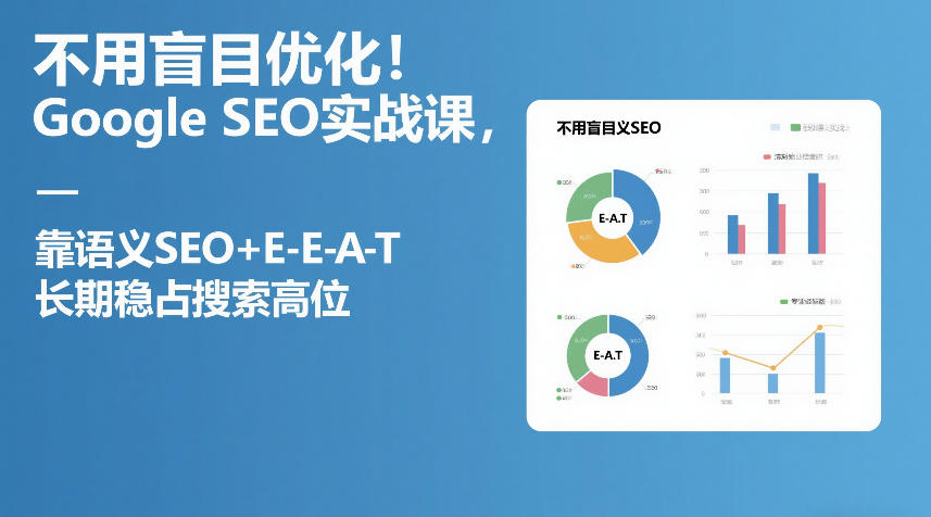 不用盲目优化！Google SEO实战课，靠语义SEO+E-E-A-T，长期稳占搜索高位-heijinzy