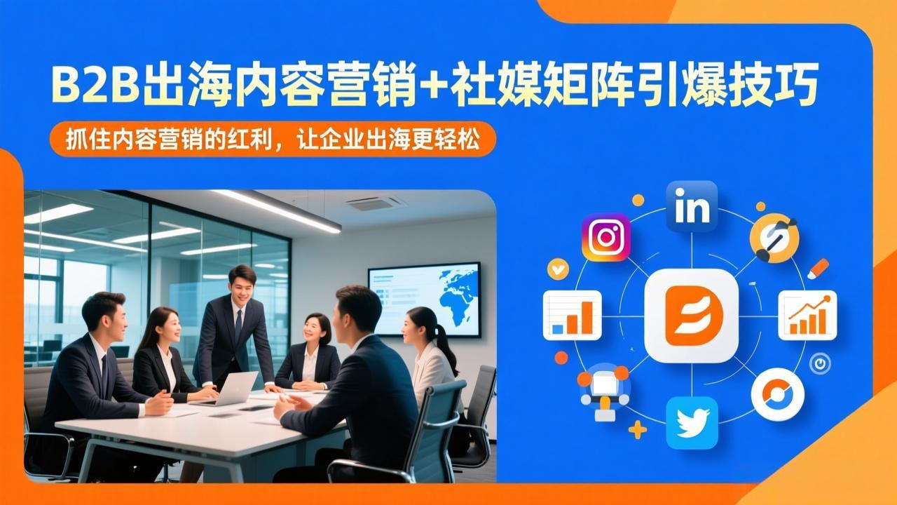 B2B出海内容营销+社媒矩阵引爆技巧：抓住内容营销的红利，让企业出海更轻松-heijinzy
