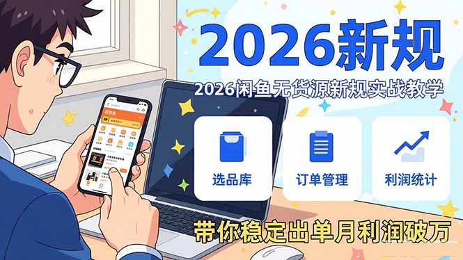 2026闲鱼无货源新规实战教学，从零基础搭建账号到选品上架运营，带你稳定出单月利润破万-heijinzy