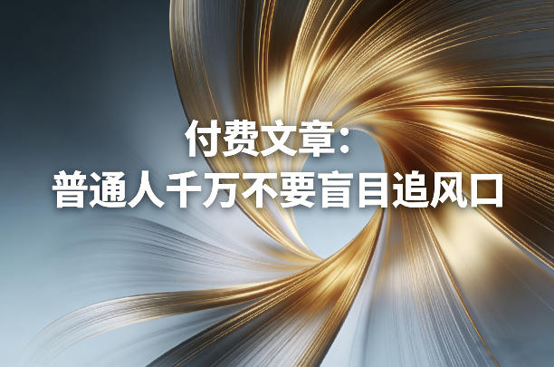 付费文章：普通人千万不要盲目追风口-heijinzy