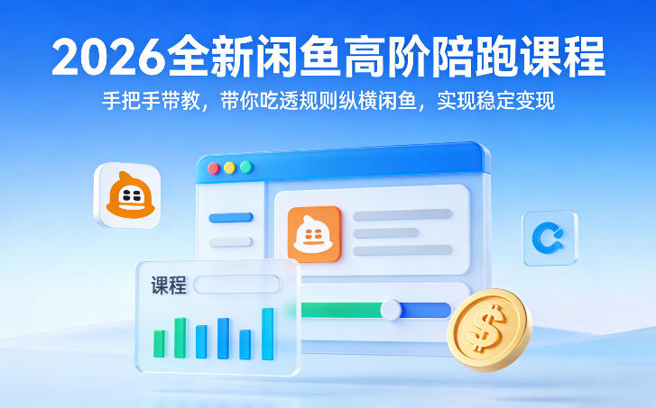 2026全新闲鱼高阶陪跑课程，手把手带教，带你吃透规则纵横闲鱼，实现稳定变现-heijinzy