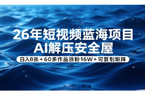 26年短视频蓝海项目，AI解压安全屋，日入8张+60多作品涨粉16W+可复制矩阵-heijinzy