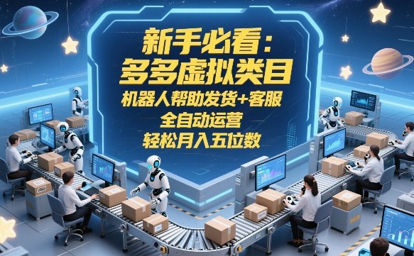 新手必看：多多虚拟类目，机器人帮助发货+客服，全自动运营，轻松月入五位数【揭秘】-heijinzy