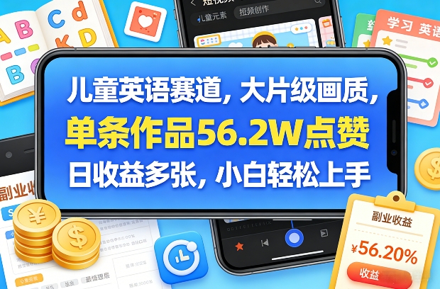 儿童英语赛道，大片级画质，单条作品56.2W点赞，日收益多张，小白轻松上手-heijinzy