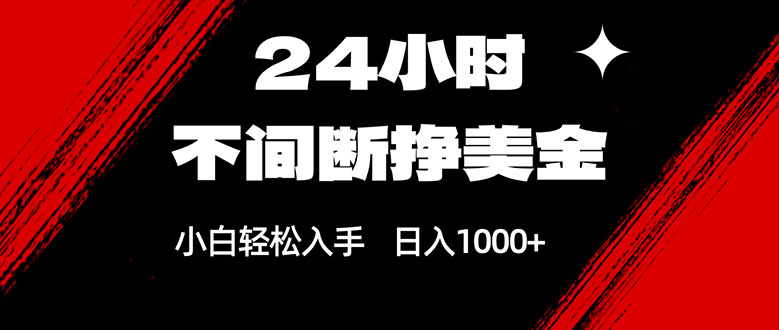 24小时不间断挣美金，小白轻松上手，日入1000+-heijinzy