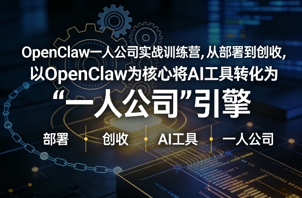 OpenClaw小龙虾+一人公司实战训练营，从部署到创收，将AI工具转化为“一人公司”引擎，低成本变现-heijinzy