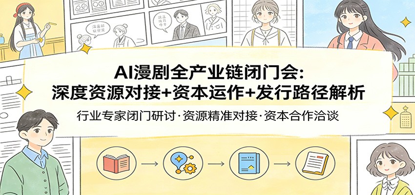 AI漫剧全产业链闭门会：深度资源对接+资本运作+发行路径解析-heijinzy
