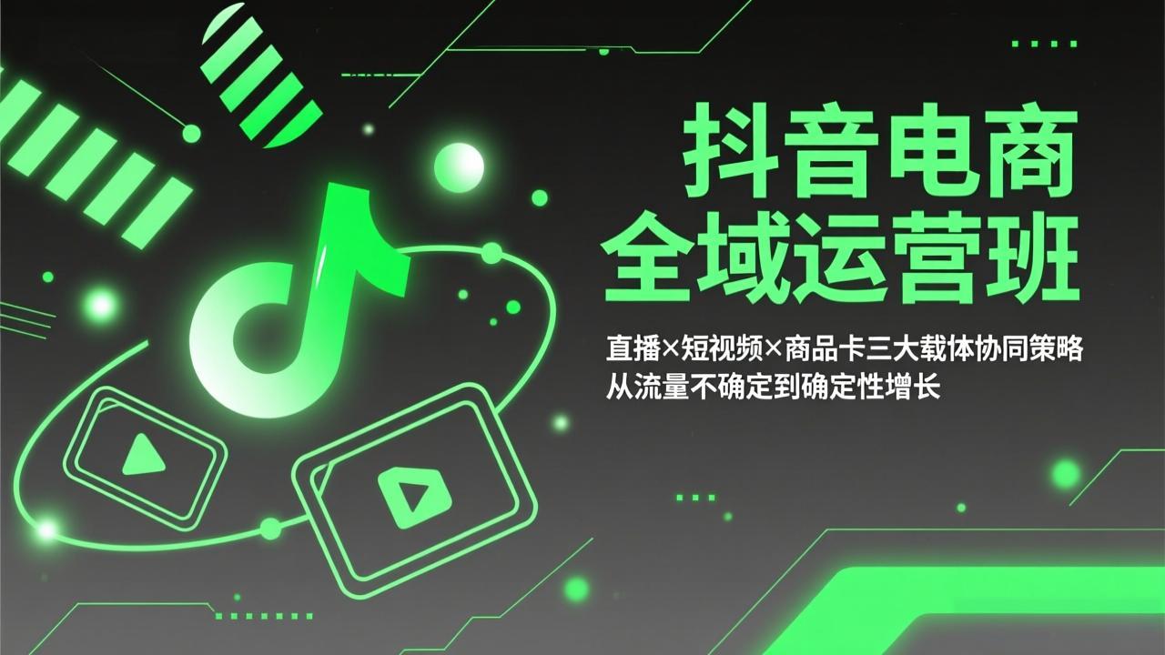 抖音电商全域运营班：直播×短视频×商品卡三大载体协同策略，从流量不确定到确定性增长-heijinzy