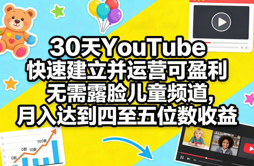 30天YouTube快速建立并运营可盈利无需露脸儿童频道，月入达到四至五位数收益-heijinzy