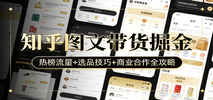 知乎图文带货掘金：热榜流量+选品技巧+商业合作全攻略-heijinzy