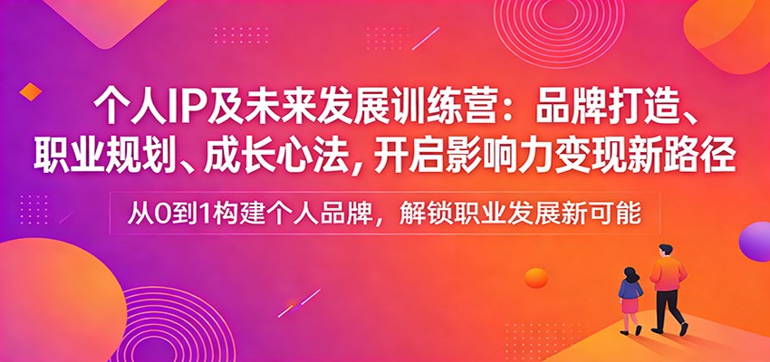 个人IP及未来发展训练营：品牌打造、职业规划、成长心法，开启影响力变现新路径-heijinzy