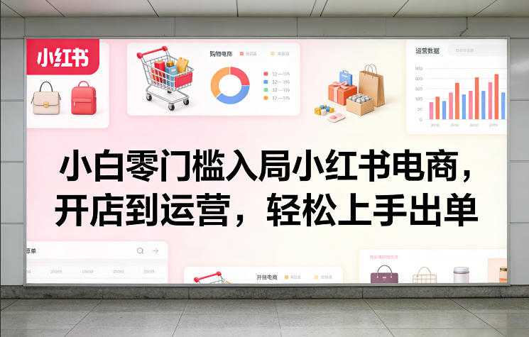 小白零门槛入局小红书电商，开店到运营，轻松上手出单-heijinzy